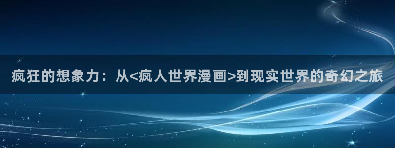 虫虫漫画未删减：疯狂的想象力：从<疯人世界漫画>到现实世界的奇幻之旅