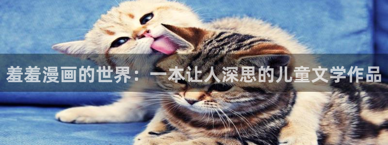 虫虫漫画地址：羞羞漫画的世界：一本让人深思的儿童文学作品