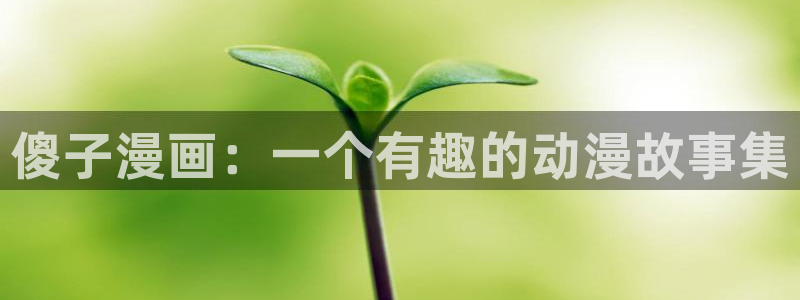 虫虫漫画在线观看免费版完整：傻子漫画：一个有趣的动漫故事集
