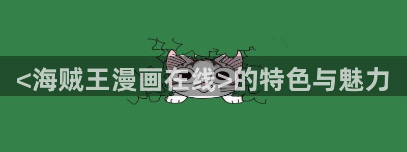 虫虫漫画全集免费观看：<海贼王漫画在线>的特色与魅力