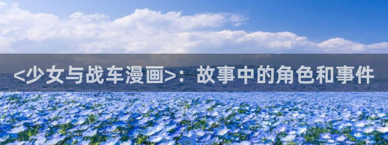 虫虫寄生漫画在线阅读：<少女与战车漫画>：故事中的角色和事件