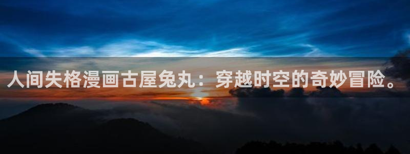 虫虫漫画登录页面在线观看：人间失格漫画古屋兔丸：穿越时空的奇妙冒险。