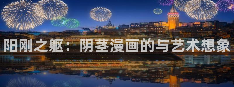 虫虫漫画免费漫画页面在线看漫画入口：阳刚之躯：阴茎漫画的与艺术想象