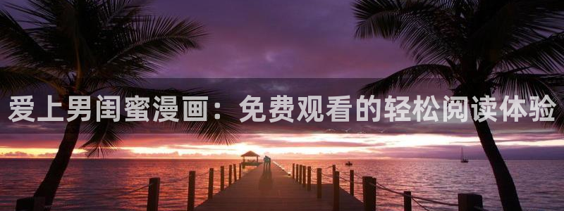 虫虫漫画网页版(免费)：爱上男闺蜜漫画：免费观看的轻松阅读体验