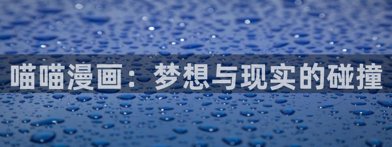 虫虫3d漫画：喵喵漫画：梦想与现实的碰撞