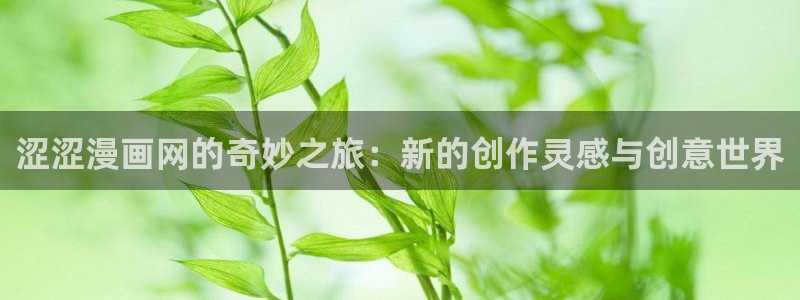 漫画虫虫漫画严选漫画：涩涩漫画网的奇妙之旅：新的创作灵感与创意世界
