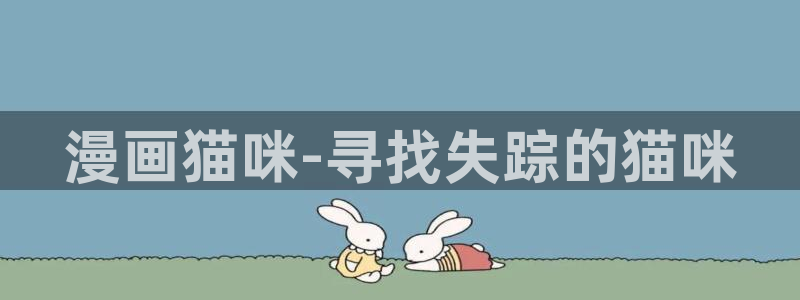虫虫漫画免费漫画弹窗：漫画猫咪-寻找失踪的猫咪