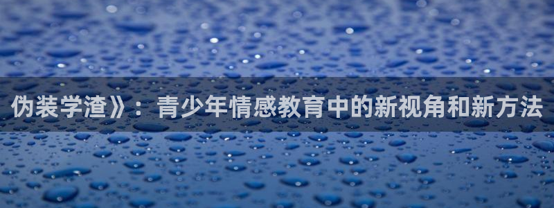 虫虫漫画免费阅读页面：伪装学渣》：青少年情感教育中的新视角和新方法