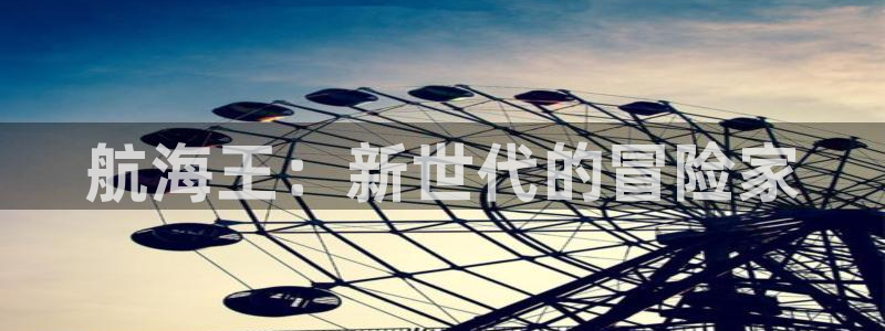 虫虫漫画阿姨作品完整版：航海王：新世代的冒险家