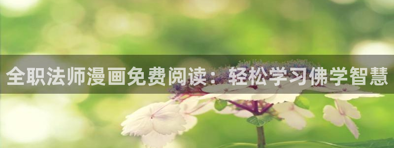 虫虫漫画免费漫画弹窗入口在线阅读：全职法师漫画免费阅读：轻松学习佛学智慧