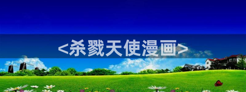 虫虫漫画免费弹窗：<杀戮天使漫画>