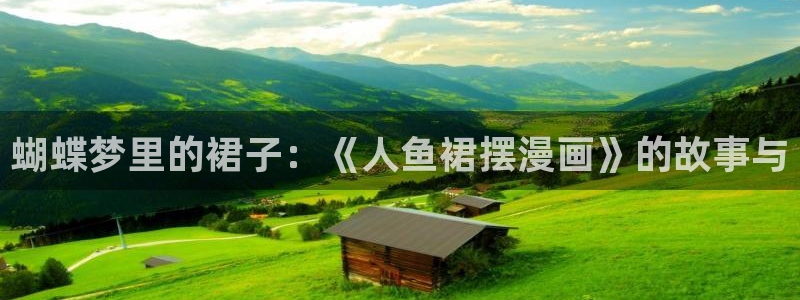 羞羞漫画虫虫：蝴蝶梦里的裙子：《人鱼裙摆漫画》的故事与