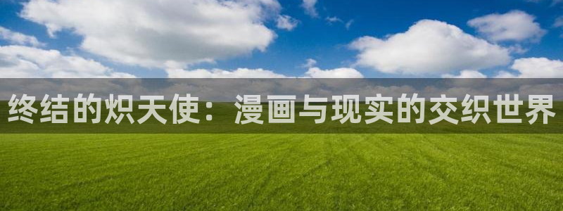 虫虫漫画免费观看韩漫日漫：终结的炽天使：漫画与现实的交织世界