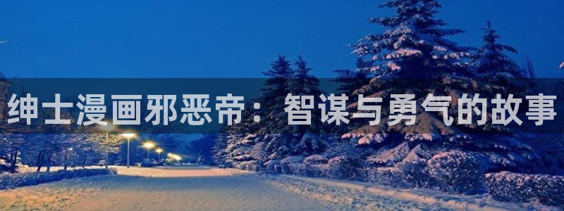 免费的完整虫虫漫画下载：绅士漫画邪恶帝：智谋与勇气的故事